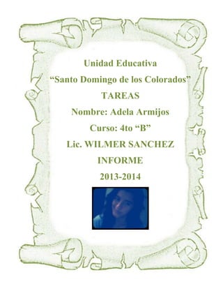 Unidad Educativa
“Santo Domingo de los Colorados”
TAREAS
Nombre: Adela Armijos
Curso: 4to “B”
Lic. WILMER SANCHEZ
INFORME
2013-2014

 