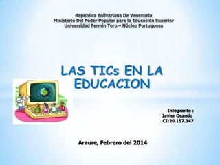 LAS TICs EN LA
EDUCACION
Integrante :
Javier Ocando
CI:20.157.347

Araure, Febrero del 2014

 