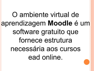 O ambiente virtual de
aprendizagem Moodle é um
software gratuito que
fornece estrutura
necessária aos cursos
ead online.

 