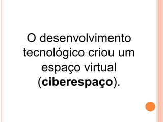 O desenvolvimento
tecnológico criou um
espaço virtual
(ciberespaço).

 