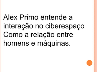 Alex Primo entende a
interação no ciberespaço
Como a relação entre
homens e máquinas.

 