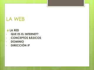 LA WEB
LA RED
• QUE ES EL INTERNET?
• CONCEPTOS BÁSICOS
• DOMINIO
• DIRECCIÓN IP