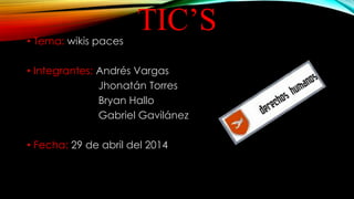 TIC’S• Tema: wikis paces
• Integrantes: Andrés Vargas
Jhonatán Torres
Bryan Hallo
Gabriel Gavilánez
• Fecha: 29 de abril del 2014
 