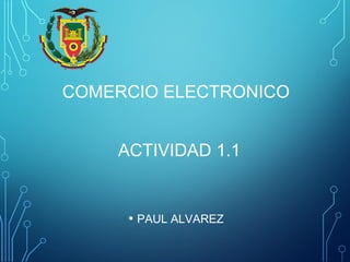• PAUL ALVAREZ
COMERCIO ELECTRONICO
ACTIVIDAD 1.1
 
