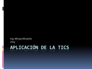 APLICACIÓN DE LA TICS
Ing. MiryanAlmache
2013
 