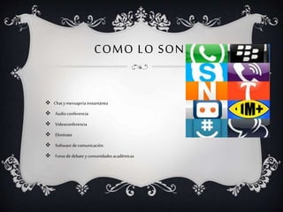 COMO LO SON:
 Chat ymensajeríainstantánea
 Audioconferencia
 Videoconferencia
 Elimínate
 Softwaredecomunicación.
 Forosde debatey comunidadesacadémicas
 