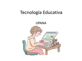Tecnología Educativa
UPANA
 