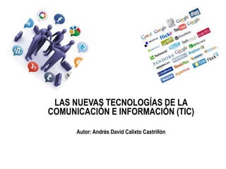 LAS NUEVAS TECNOLOGÍAS DE LA
COMUNICACIÓN E INFORMACIÓN (TIC)
Autor: Andrés David Calixto Castrillón
 