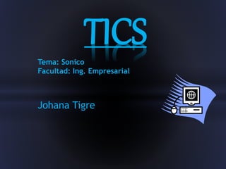 TICS 
Tema: Sonico 
Facultad: Ing. Empresarial 
Johana Tigre 
 