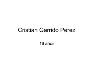 Cristian Garrido Perez 
16 años 
 