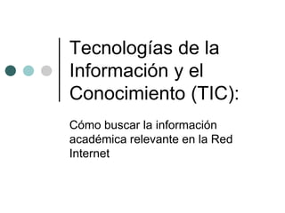 Tecnologías de la Información y el Conocimiento (TIC): 
Cómo buscar la información académica relevante en la Red Internet  