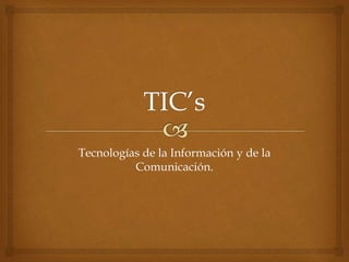 Tecnologías de la Información y de la 
Comunicación. 
 