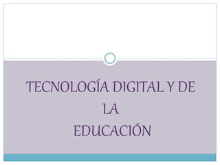 TECNOLOGÍA DIGITAL Y DE 
LA 
EDUCACIÓN 
 