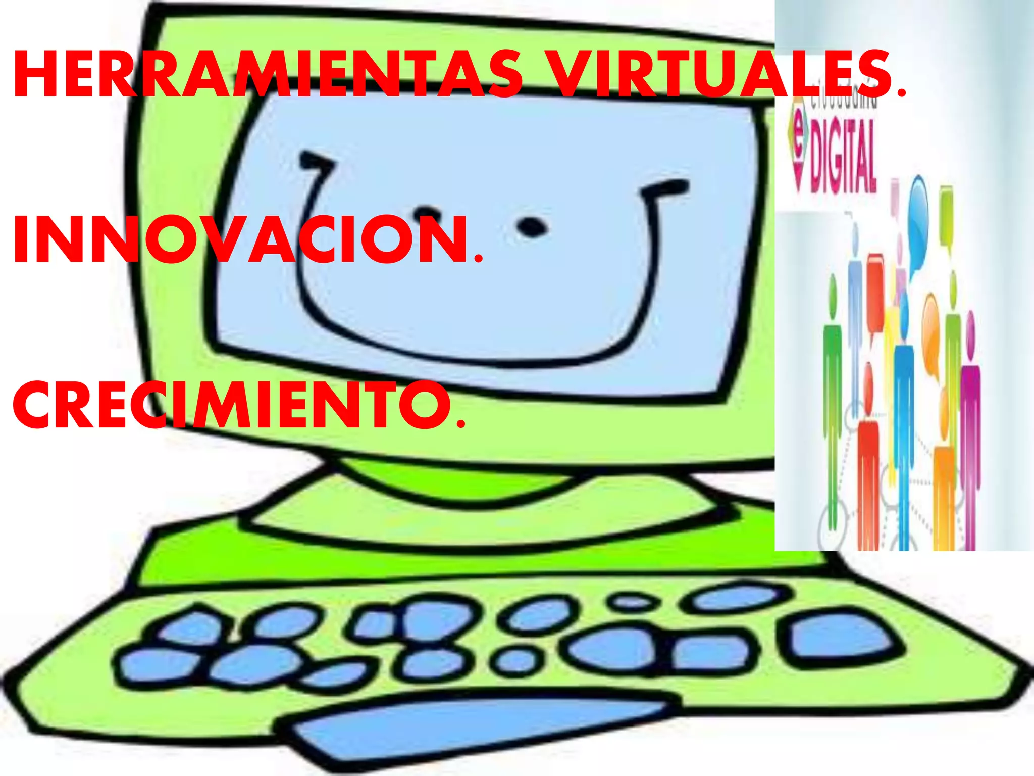 HERRAMIENTAS VIRTUALES.
INNOVACION.
CRECIMIENTO.