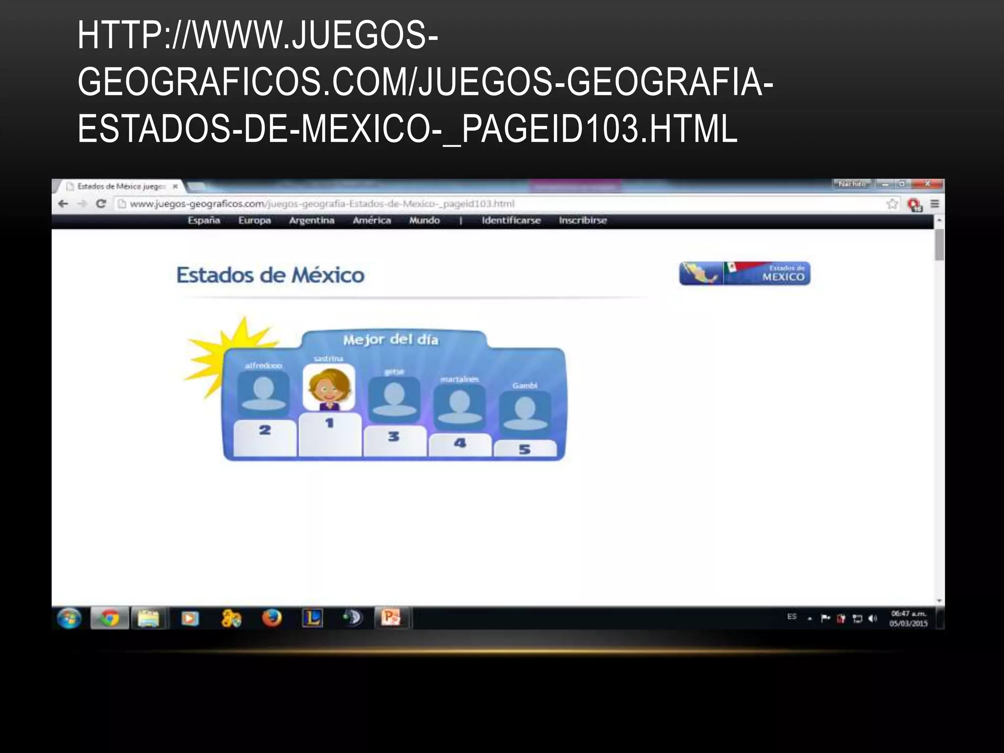HTTP://WWW.JUEGOS-
GEOGRAFICOS.COM/JUEGOS-GEOGRAFIA-
ESTADOS-DE-MEXICO-_PAGEID103.HTML
 
