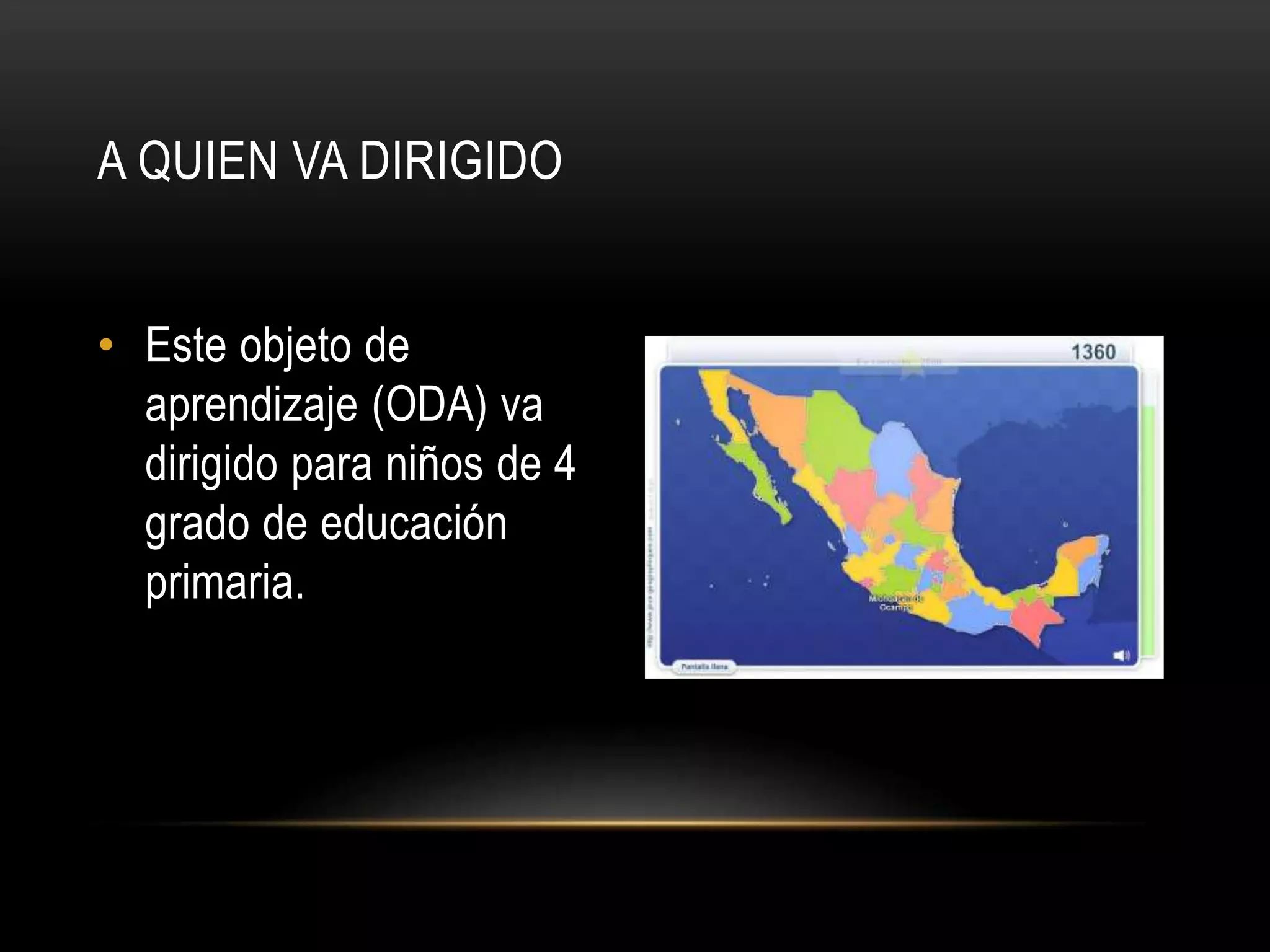 • Este objeto de
aprendizaje (ODA) va
dirigido para niños de 4
grado de educación
primaria.
A QUIEN VA DIRIGIDO
 