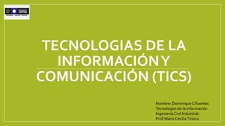 TECNOLOGIAS DE LA
INFORMACIÓNY
COMUNICACIÓN (TICS)
Nombre: Dominique Cifuentes
Tecnologías de la información
IngenieríaCivil Industrial.
Prof:María CeciliaTinoco
 
