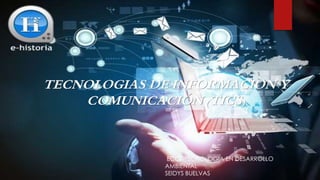 TECNOLOGIAS DE INFORMACION Y
COMUNICACIÓN (TICS)
ECCI -TECNOLOGIA EN DESARROLLO
AMBIENTAL
SEIDYS BUELVAS
 