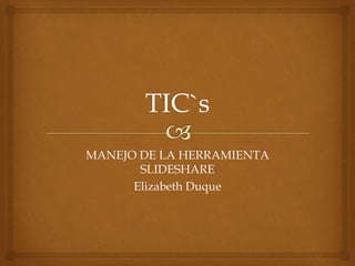 MANEJO DE LA HERRAMIENTA
SLIDESHARE
Elizabeth Duque