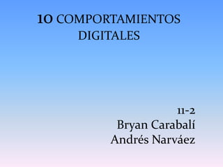 10 COMPORTAMIENTOS
DIGITALES
11-2
Bryan Carabalí
Andrés Narváez
 