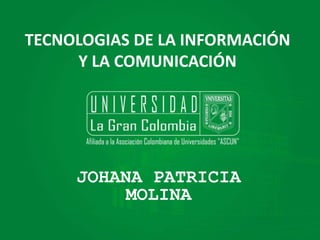 TECNOLOGIAS DE LA INFORMACIÓN
Y LA COMUNICACIÓN
JOHANA PATRICIA
MOLINA
 