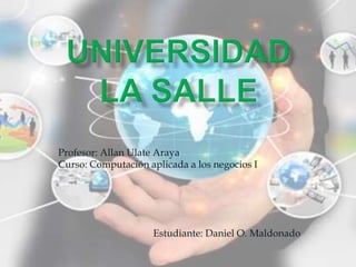 Profesor: Allan Ulate Araya
Curso: Computación aplicada a los negocios I
Estudiante: Daniel O. Maldonado
 