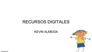 RECURSOS DIGITALES
KEVIN ALMEIDA
 