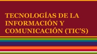 TECNOLOGÍAS DE LA
INFORMACIÓN Y
COMUNICACIÓN (TIC’S)
 