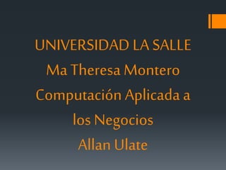 UNIVERSIDAD LA SALLE
Ma Theresa Montero
Computación Aplicada a
los Negocios
Allan Ulate
 