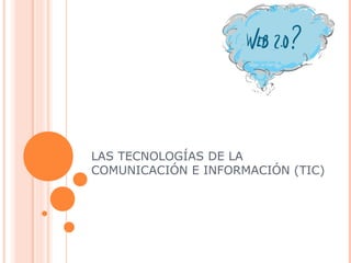 LAS TECNOLOGÍAS DE LA
COMUNICACIÓN E INFORMACIÓN (TIC)
 