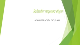Salvador requena deysi
ADMINISTRACIÓN CICLO VIII
 