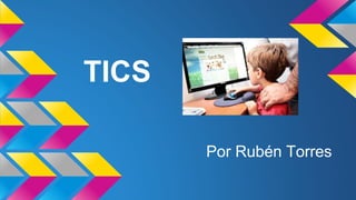 TICS
Por Rubén Torres
 