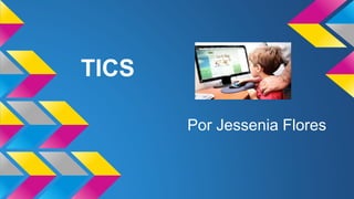 TICS
Por Jessenia Flores
 