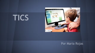 TICS
Por Maria Rojas
 