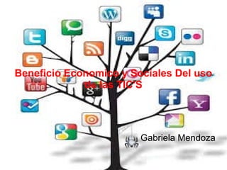 Beneficio Economico y Sociales Del uso
de las TIC'S
Gabriela Mendoza
 