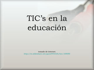 TIC’s en la
educación
tomado de internet:
http://es.slideshare.net/guest94532b/tics-169690
 