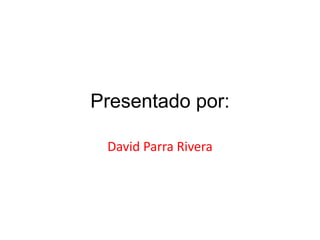 Presentado por:
David Parra Rivera
 