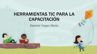 HERRAMIENTAS TIC PARA LA
CAPACITACIÓN
Daniela Vargas Marín
 