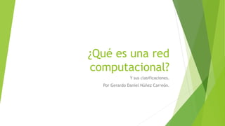 ¿Qué es una red
computacional?
Y sus clasificaciones.
Por Gerardo Daniel Núñez Carreón.
 