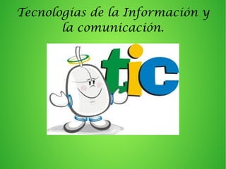 Tecnologías de la Información y
la comunicación.
 