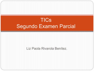 Liz Paola Rivarola Benítez.
TICs
Segundo Examen Parcial
 