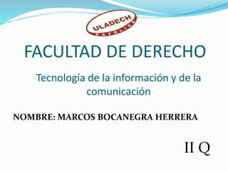 FACULTAD DE DERECHO
NOMBRE: MARCOS BOCANEGRA HERRERA
Tecnología de la información y de la
comunicación
II Q
 