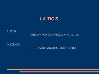LA TIC'S
AUTOR:
FERNANDEZ MENDOZA MIGUEL A.
DOCENTE:
RICHARD ANDRES IMAN VIERA
 