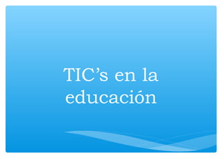 TIC’s en la
educación
 