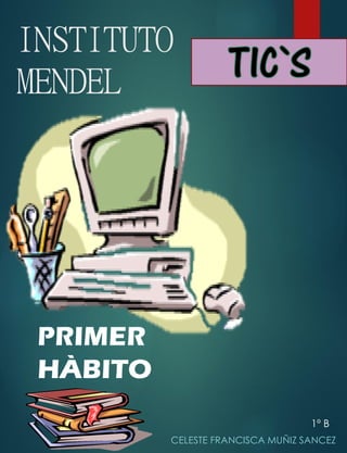 INSTITUTO
MENDEL
CELESTE FRANCISCA MUÑIZ SANCEZ
TIC`S
1º B
PRIMER
HÀBITO
 