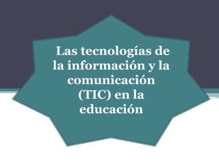 Las tecnologías de
la información y la
comunicación
(TIC) en la
educación
 
