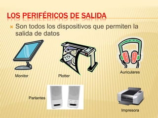 LOS PERIFÉRICOS DE SALIDA
 Son todos los dispositivos que permiten la
salida de datos
Impresora
Parlantes
Monitor Plotter
Auriculares
 