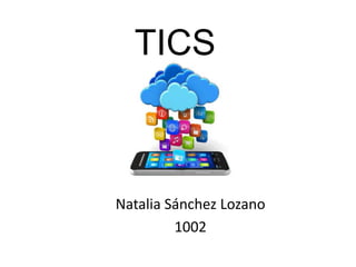 TICS
Natalia Sánchez Lozano
1002
 