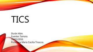 TICS
Durán Alan.
Fuentes Tamara.
14/03/2016.
Profesora María Cecilia Tinocco.
 