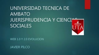 UNIVERSIDAD TECNICA DE
AMBATO
JUERISPRUDENCIA Y CIENCIAS
SOCIALES
WEB 1.0 Y 2.0 EVOLUCION
JAVIER PILCO
 